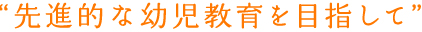 “先進的な幼児教育を目指して”