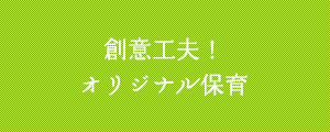 創意工夫！オリジナル保育