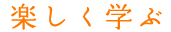 楽しく学ぶ