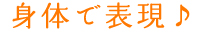 身体で表現♪