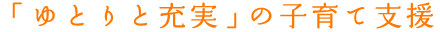 「ゆとりと充実」の子育て支援