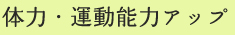 体力・運動能力アップ