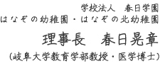 学校法人 春日学園 はなぞの幼稚園・はなぞの北幼稚園 理事長 春日晃章(岐阜大学教育学部准教授・医学博士)