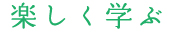 楽しく学ぶ