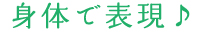 身体で表現♪