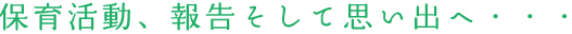 保育活動、報告そして思い出へ・・・