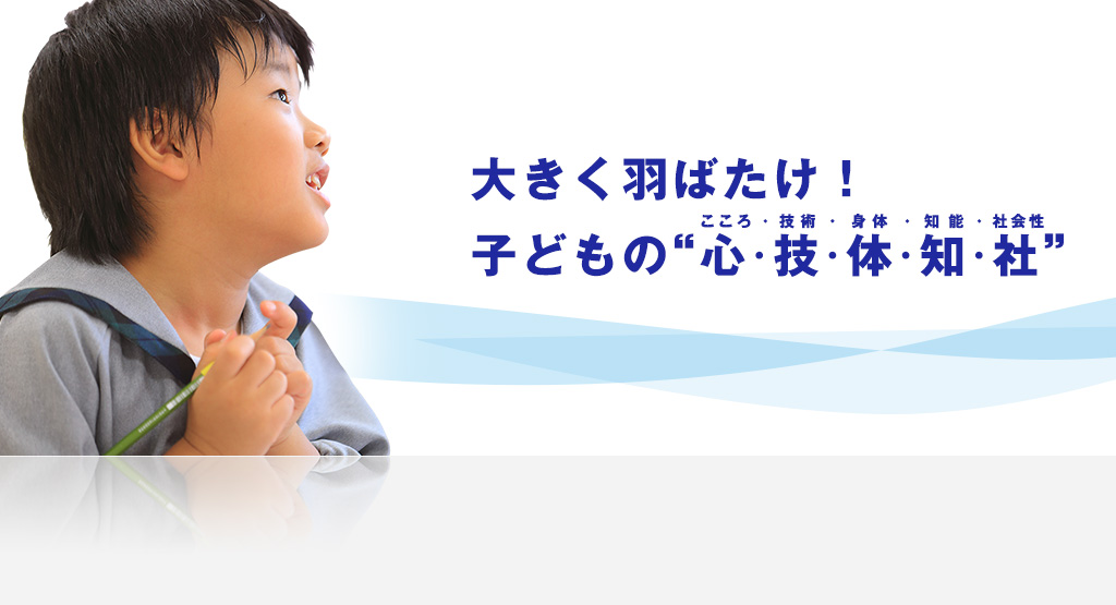 大きく羽ばたけ！子どもの“心・技・体・知・社”